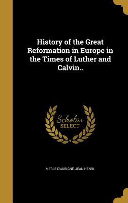 Full Download History of the Great Reformation in Europe in the Times of Luther and Calvin.. - Jean-Henri Merle d'Aubigné file in ePub