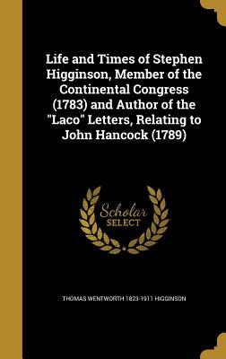 Read Online Life and Times of Stephen Higginson, Member of the Continental Congress (1783) and Author of the Laco Letters, Relating to John Hancock (1789) - Thomas Wentworth Higginson | ePub