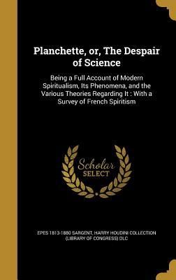 Read Online Planchette, Or, the Despair of Science: Being a Full Account of Modern Spiritualism, Its Phenomena, and the Various Theories Regarding It: With a Survey of French Spiritism - Epes W. Sargent file in PDF