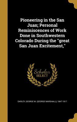 Read Online Pioneering in the San Juan; Personal Reminiscences of Work Done in Southwestern Colorado During the Great San Juan Excitement - George M (George Marshall) 184 Darley file in ePub