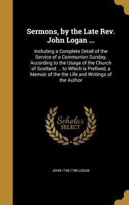 Read Sermons, by the Late Rev. John Logan : Including a Complete Detail of the Service of a Communion Sunday, According to the Usage of the Church of Scotland  to Which Is Prefixed, a Memoir of the the Life and Writings of the Author - John 1748-1788 Logan file in ePub