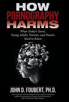 Download How Pornography Harms: What Today's Teens, Young Adults, Parents, and Pastors Need to Know - John D. Foubert | PDF