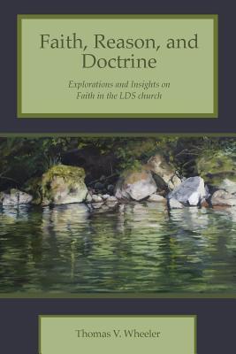 Read Faith, Reason, and Doctrine: Explorations and Insights on Faith in the LDS Church - Thomas V Wheeler | ePub