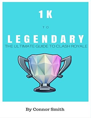Read 1k to Legendary: The Ultimate Guide to Clash Royale - Connor Smith | PDF