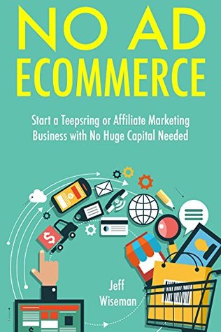 Full Download NO AD ECOMMERCE: Start a Teepsring or Affiliate Marketing Business with No Huge Capital Needed - Jeff Wiseman file in ePub