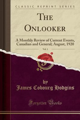 Read Online The Onlooker, Vol. 1: A Monthly Review of Current Events, Canadian and General; August, 1920 (Classic Reprint) - James Cobourg Hodgins file in ePub