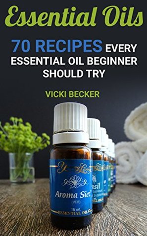Full Download Essential Oils: 70 Recipes Every Essential Oil Beginner Should Try - Vicki Becker file in ePub