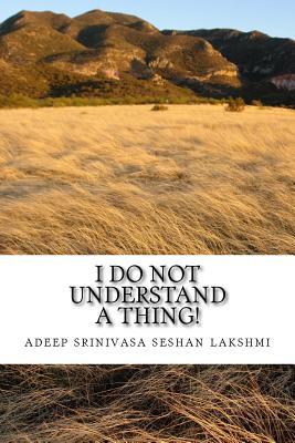 Full Download I Do Not Understand a Thing: This Is about a Life of a Teenager Who Shares All His Weird and Unique Questions - Adeep Srinivasa Seshan Lakshmi | ePub