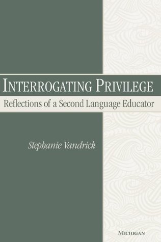Read Online Interrogating Privilege: Reflections of a Second Language Educator - Stephanie Vandrick | PDF