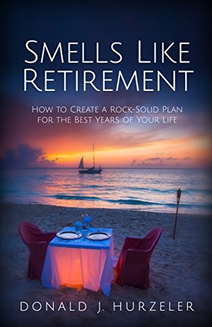 Read Online Smells Like Retirement: How to Create a Rock-Solid Plan for the Best Years of Your Life - Donald J. Hurzeler file in PDF