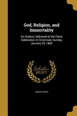 Read God, Religion, and Immortality: An Oration, Delivered at the Paine Celebration in Cincinnati, Sunday, January 29, 1860 - Joseph Treat file in ePub