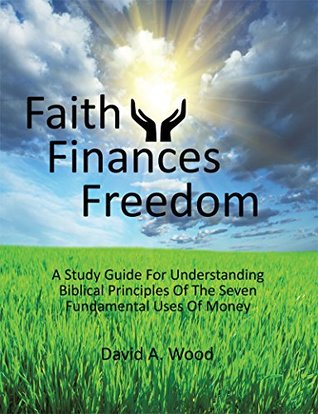 Read Online Faith Finances Freedom: A Study Guide For Understanding Biblical Principles Of The Seven Fundamental Uses Of Money - David A. Wood file in PDF