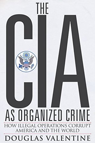 Read Online The CIA as Organized Crime: How Illegal Operations Corrupt America and the World - Douglas Valentine | PDF