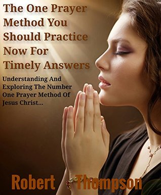 Read The One Prayer Method You Should Practice Now For Timely Answer : Understanding And Exploring The Number One Prayer Method Of Jesus Christ - Robert Thompson file in ePub