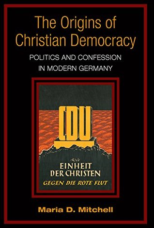 Read The Origins of Christian Democracy: Politics and Confession in Modern Germany - Maria D. Mitchell | ePub