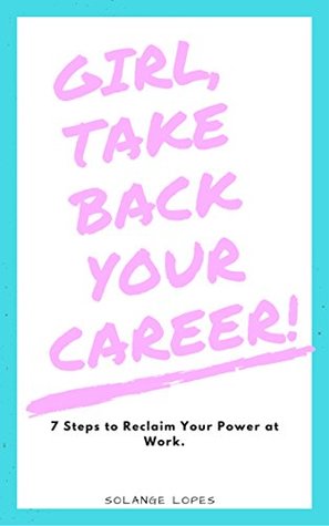 Full Download Girl, Take Back Your Career!: 7 Steps to Reclaim Your Power at Work - Solange Lopes | PDF