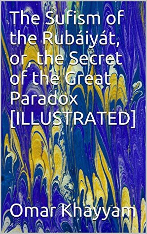 Read Online The Sufism of the Rubáiyát, or, the Secret of the Great Paradox [ILLUSTRATED] - Omar Khayyám file in PDF