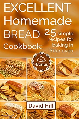 Full Download Excellent homemade bread. Cookbook: 25 simple recipes for baking in your oven. (Full Color) - David Hill | PDF