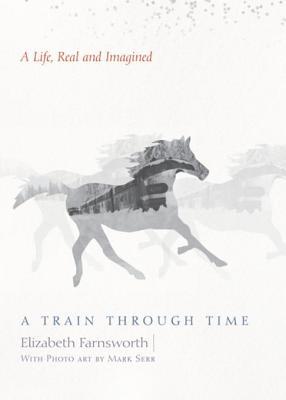 Full Download A Train Through Time: A Life, Real and Imagined - Elizabeth Farnsworth | PDF