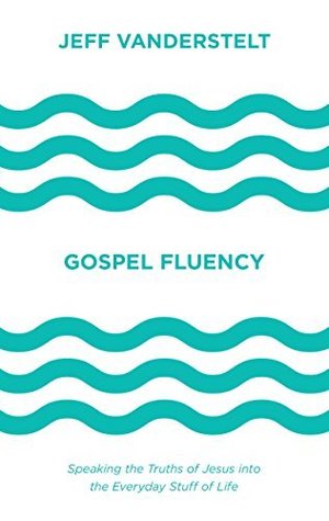 Full Download Gospel Fluency: Speaking the Truths of Jesus into the Everyday Stuff of Life - Jeff Vanderstelt | ePub