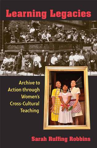 Download Learning Legacies: Archive to Action through Women's Cross-Cultural Teaching - Sarah Ruffing Robbins | ePub