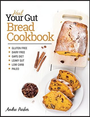 Full Download Heal Your Gut, Bread Cookbook: Gluten Free, Dairy Free, GAPS Diet, Leaky Gut, Low Carb, Paleo - Andre Parker file in PDF