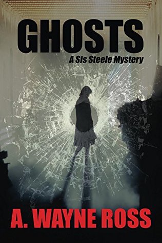 Full Download Ghosts: A Sis Steele Mystery - The Final Chapter (A Sis Steele thriller - The Final Chapter) - A. Wayne Ross | ePub