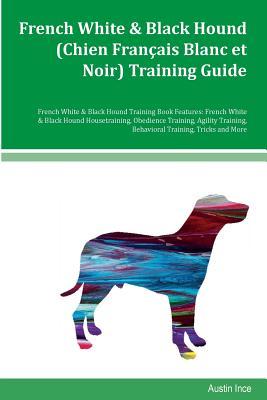 Full Download French White & Black Hound (Chien Francais Blanc et Noir) Training Guide French White & Black Hound Training Book Features: French White & Black Hound Housetraining, Obedience Training, Agility Training, Behavioral Training, Tricks and More - Austin Ince file in PDF