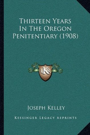 Full Download Thirteen Years In The Oregon Penitentiary (1908) - Joseph Kelley file in PDF