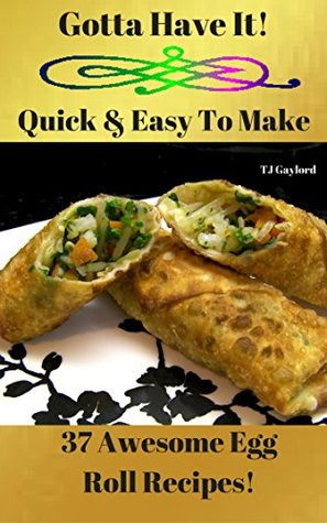 Download Gotta Have It Quick & Easy To Make 37 Awesome Egg Roll Recipes! - T.J. Gaylord file in ePub