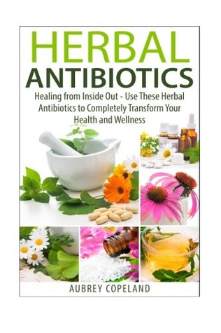 Full Download Herbal Antibiotics: Healing from Inside Out - Use These Herbal Antibiotics to Completely Transform Your Health and Wellness - Aubrey Copeland | ePub