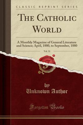 Download The Catholic World, Vol. 31: A Monthly Magazine of General Literature and Science; April, 1880, to September, 1880 (Classic Reprint) - Unknown | PDF