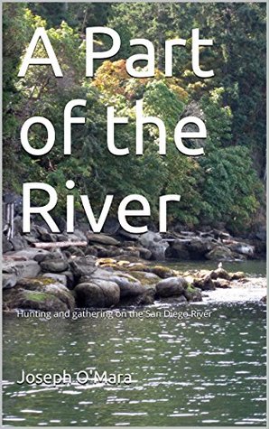 Full Download A Part of the River: Hunting and gathering on the San Diego River - Joseph O'Mara | PDF