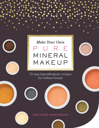 Read Online Make Your Own Pure Mineral Makeup: 79 Easy Hypoallergenic Recipes for Radiant Beauty - Heather Anderson | ePub