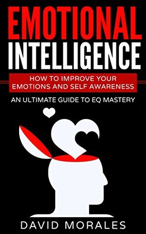 Download Emotional Intelligence: How To Improve Your Emotions And Self Awareness - An Ultimate Guide To EQ Mastery - David Morales | ePub