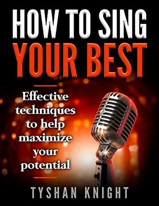 Full Download How To Sing Your Best: Effective Techniques To Help Maximize Your Potential - Tyshan Knight file in ePub