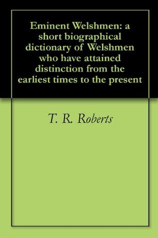 Download Eminent Welshmen: a short biographical dictionary of Welshmen who have attained distinction from the earliest times to the present - Thomas Rowland Roberts | PDF
