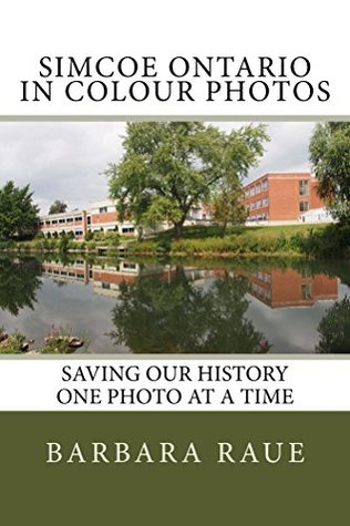 Download Simcoe Ontario in Colour Photos: Saving Our History One Photo at a Time (Cruising Ontario Book 37) - Barbara Raue file in PDF