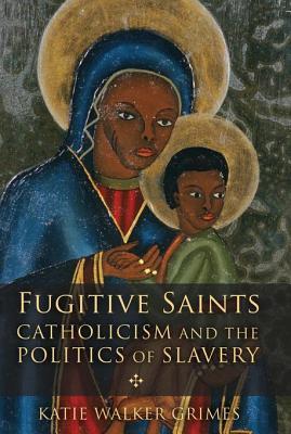Read Fugitive Saints: Catholicism and the Politics of Slavery - Katie Walker Grimes file in PDF