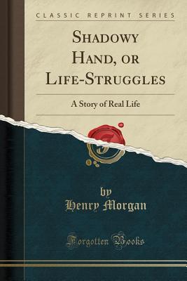 Read Online Shadowy Hand, or Life-Struggles: A Story of Real Life (Classic Reprint) - Henry Morgan | PDF