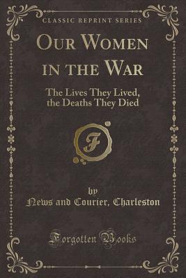 Read Our Women in the War: The Lives They Lived, the Deaths They Died (Classic Reprint) - Charleston Weekly News and Courier file in PDF