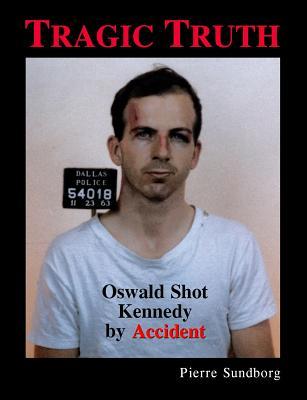 Full Download Tragic Truth: Oswald Shot Kennedy by Accident - Pierre Sundborg file in PDF