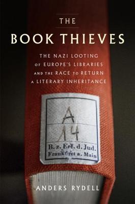 Full Download The Book Thieves: The Nazi Looting of Europe's Libraries and the Race to Return a Literary Inheritance - Anders Rydell | ePub