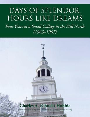 Full Download Days of Splendor, Hours Like Dreams: Four Years at a Small College in the Still North (1963-1967) - Charles A. Hobbie file in ePub