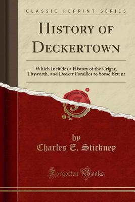Read Online History of Deckertown: Which Includes a History of the Crigar, Titsworth, and Decker Families to Some Extent - Charles E. Stickney file in ePub