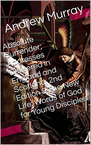 Read Online Absolute Surrender; Addresses Delivered in England and Scotland / The New Life: Words of God for Young Disciples - Andrew Murray file in ePub