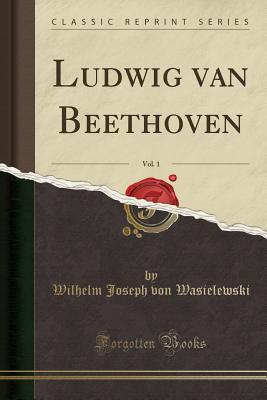 Download Ludwig Van Beethoven, Vol. 1 (Classic Reprint) - Wilhelm Joseph von Wasielewski | PDF