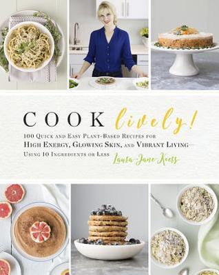 Read Online Cook Lively!: 100 Quick and Easy Plant-Based Recipes for High Energy, Glowing Skin, and Vibrant Living--Using 10 Ingredients or Less - Laura-Jane Koers | ePub