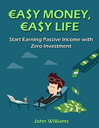 Full Download Easy Money, Easy Life: Start Earning Passive Income with Zero Investment! (Passive Income Ideas Book 1) - John Williams | ePub