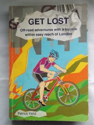 Read Online Get Lost: Off Road Adventures with a Bicycle within Easy Reach of London - Patrick Field | ePub